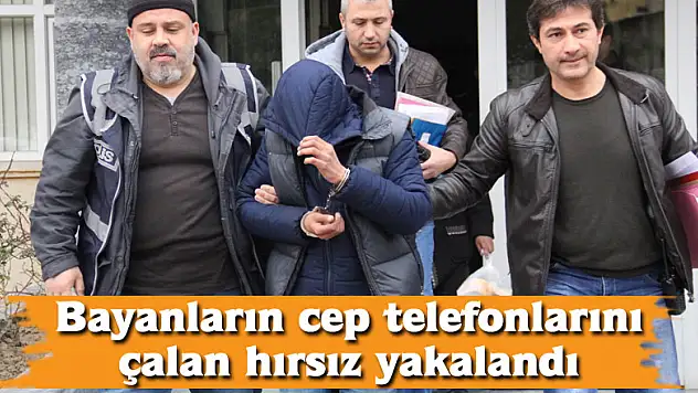 Bayanların cep telefonlarını çalan hırsız yakalandı