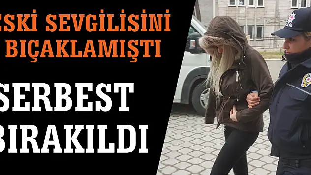 Eski sevgilisini bıçaklayan genç kız serbest bırakıldı