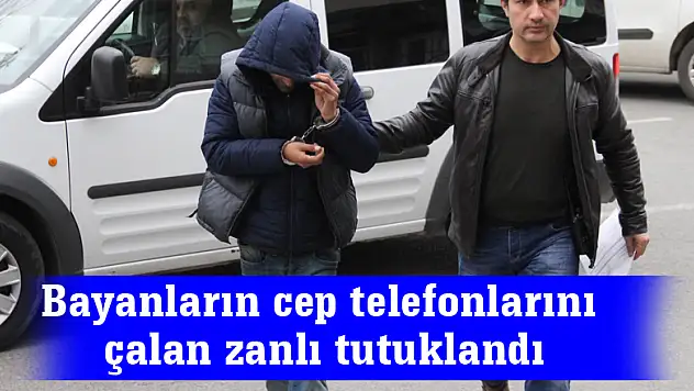 Bayanların cep telefonlarını çalan zanlı tutuklandı