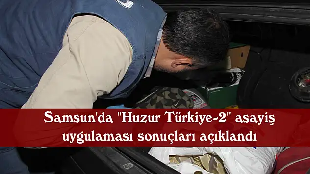 Samsun'da 'Huzur Türkiye-2' asayiş uygulaması sonuçları açıklandı