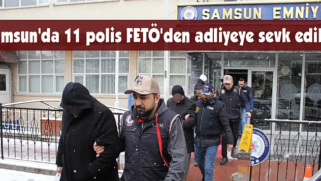 Samsun'da 11 polis FETÖ'den adliyeye sevk edildi