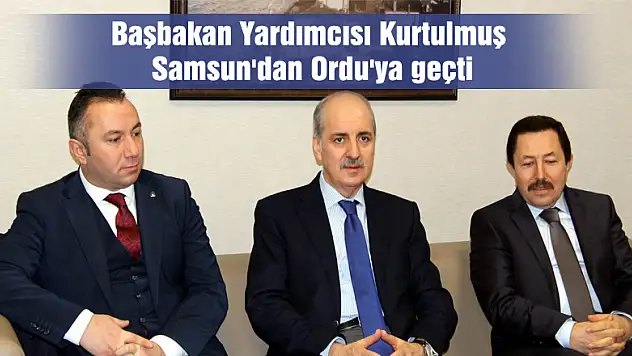 Başbakan Yardımcısı Kurtulmuş Samsun'dan Ordu'ya geçti