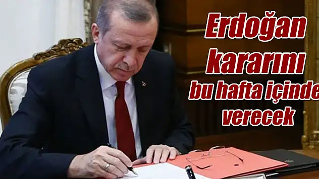 Erdoğan kararını bu hafta içinde verecek