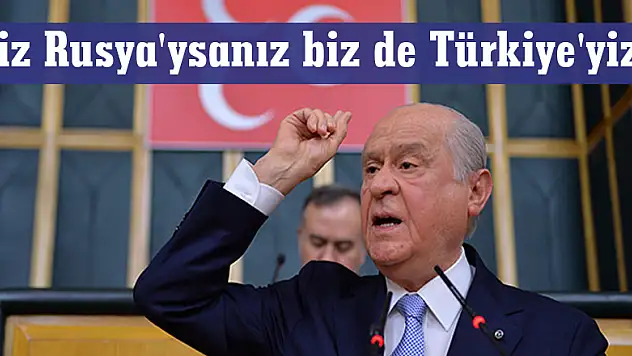 Bahçeli: Siz Rusya'ysanız biz de Türkiye'yiz