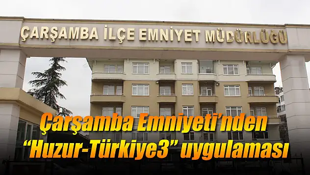 Çarşamba Emniyeti'nden 'Huzur-Türkiye3' uygulaması