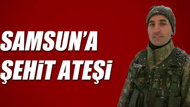 Samsun'a şehit ateşi düştü