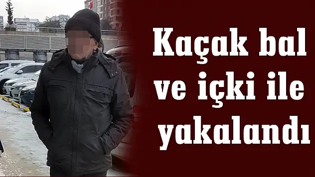 Kaçak bal ve içki ile yakalandı
