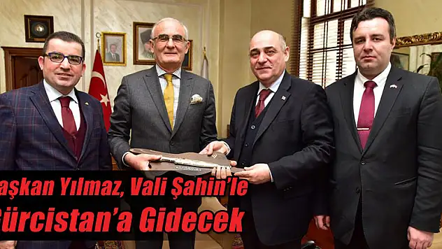 Başkan Yılmaz, Vali Şahin'le Gürcistan'a Gidecek