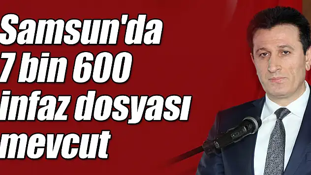 Samsun'da 7 bin 600 infaz dosyası mevcut
