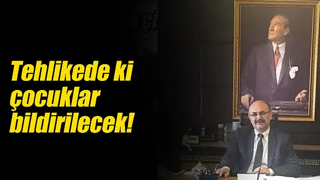 Tehlikede ki çocuklar bildirilecek!