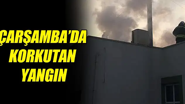 ÇARŞAMBA'DA KORKUTAN YANGIN
