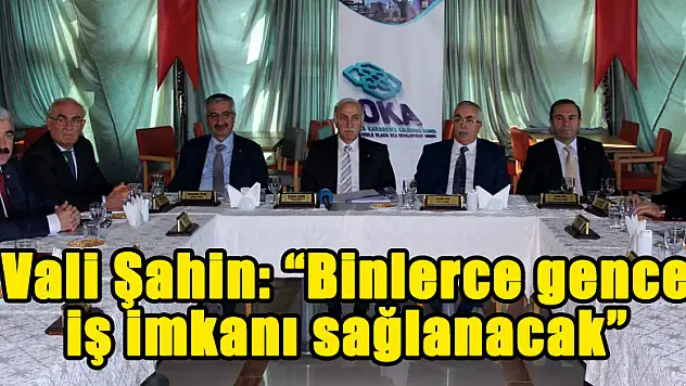 Vali Şahin: 'Binlerce gence iş imkanı sağlanacak'