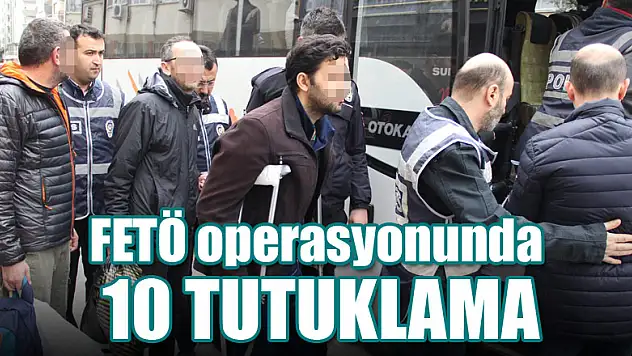 FETÖ operasyonunda 10 tutuklama