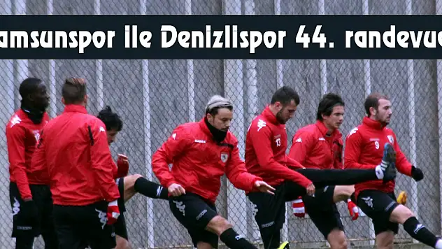 Samsunspor ile Denizlispor 44. randevuda