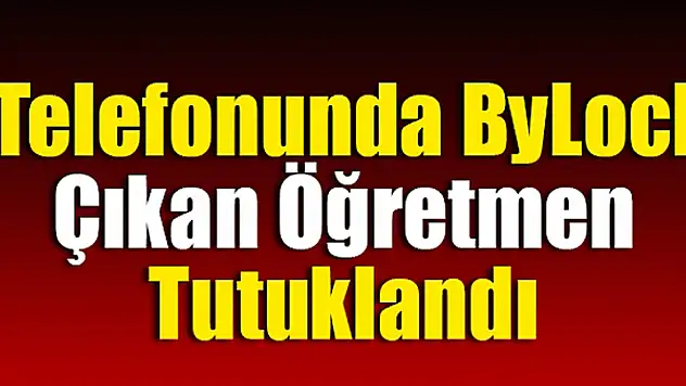 Telefonunda ByLock çıkan öğretmen tutuklandı