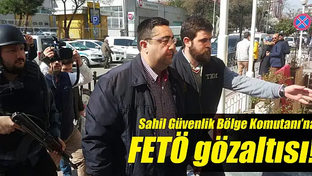 Sahil Güvenlik Bölge Komutanı FETÖ gözaltısı!