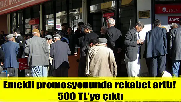 Emekli promosyonunda rekabet arttı! 500 TL'ye çıktı