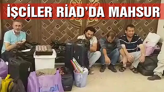 TÜRK İŞÇİLER RİYAD' DA KADERİNE TERK EDİLDİ