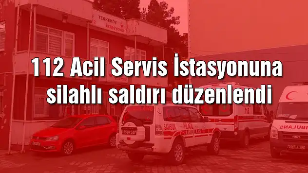 112 Acil Servis İstasyonuna silahlı saldırı düzenlendi