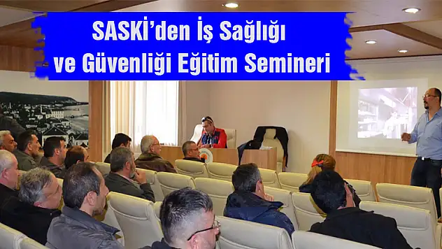SASKİ'den İş Sağlığı ve Güvenliği Eğitim Semineri