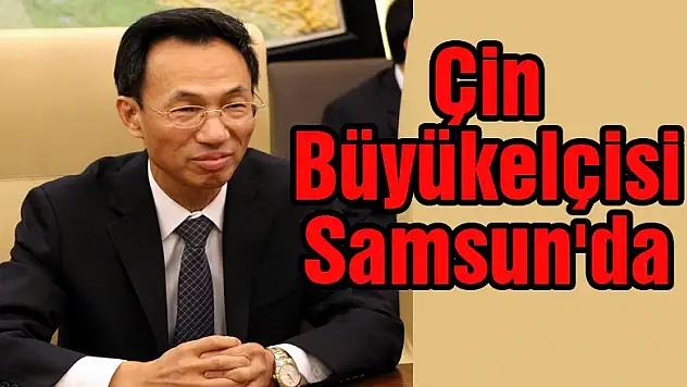 Çin Büyükelçisi Samsun'da