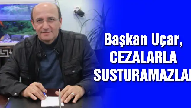 Başkan Uçar, 'CEZALARLA SUSTURAMAZLAR'