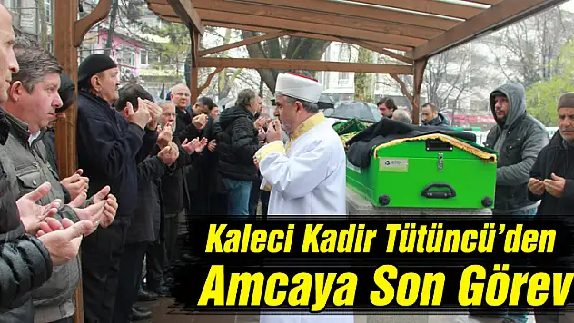 Kaleci Kadir Tütüncü'den Amcaya Son Görev
