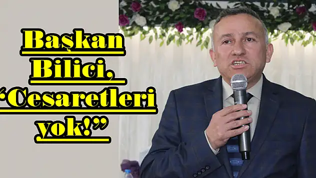 Başkan Bilici, 'Cesaretleri yok!'
