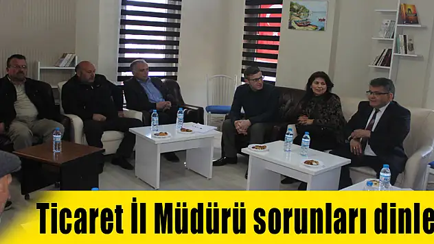 Ticaret İl Müdürü sorunları dinledi
