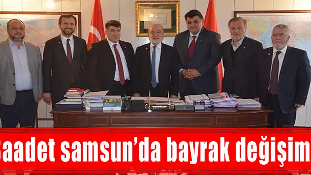Saadet samsun'da bayrak değişimi!
