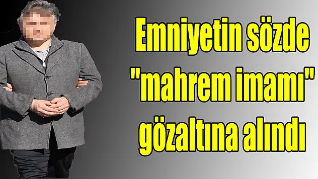 Emniyetin sözde 'mahrem imamı' gözaltına alındı