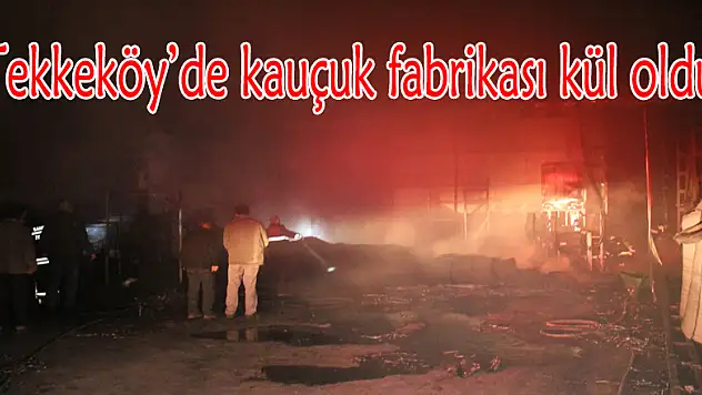 Samsun'da kauçuk fabrikası kül oldu
