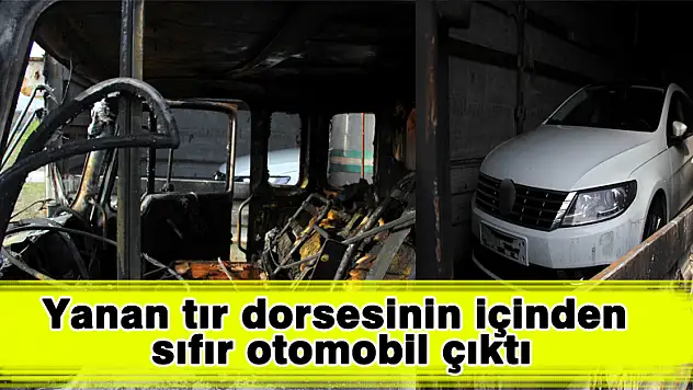 Yanan tır dorsesinin içinden sıfır otomobil çıktı