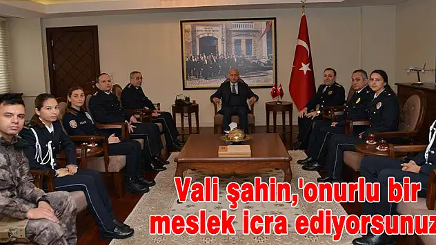 VALİ ŞAHİN,'ONURLU BİR MESLEK İCRA EDİYORSUNUZ'