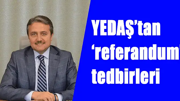 YEDAŞ'tan 'referandum' tedbirleri