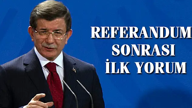 Ahmet Davutoğlu'dan referandum sonrası ilk yorum