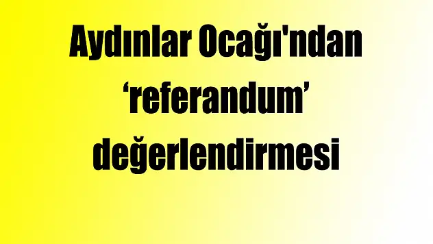 Aydınlar Ocağı'ndan 'referandum' değerlendirmesi