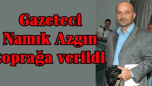 Gazeteci Namık Azgın toprağa verildi