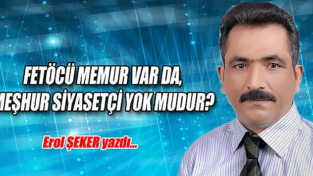 FETÖCÜ MEMUR VAR DA, MEŞHUR SİYASETÇİ YOK MUDUR? 