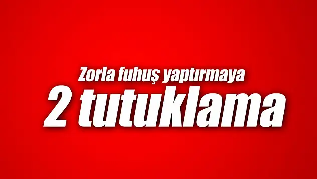 Zorla fuhuş yaptırmaya 2 tutuklama