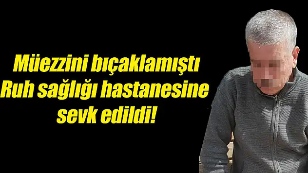 Camide müezzini bıçaklayan şahıs ruh sağlığı hastanesine sevk edildi