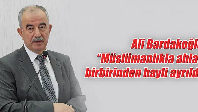 Ali Bardakoğlu: 'Müslümanlıkla ahlak birbirinden hayli ayrıldı'