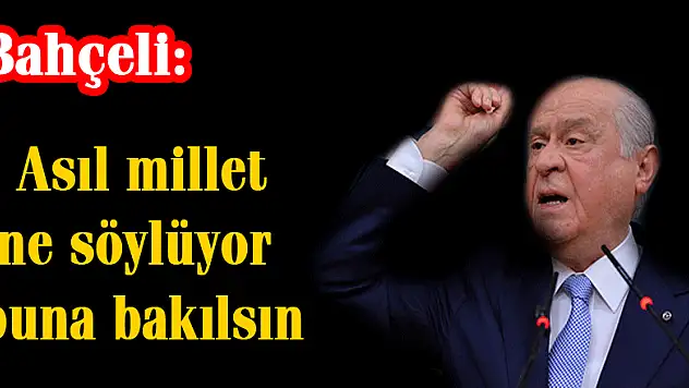 Bahçeli: Asıl millet ne söylüyor buna bakılsın