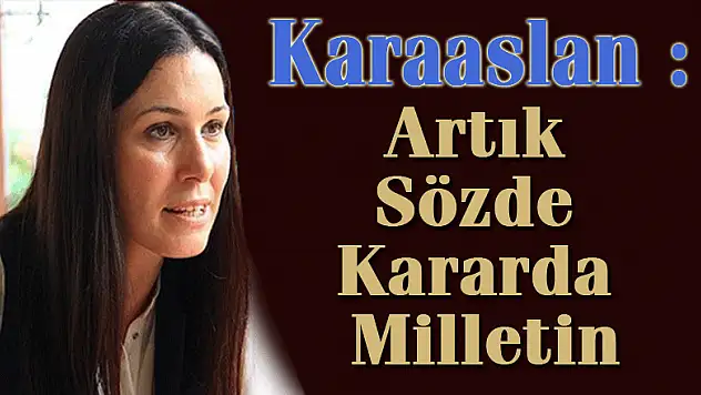 Karaaslan : Artık Sözde Kararda Milletin