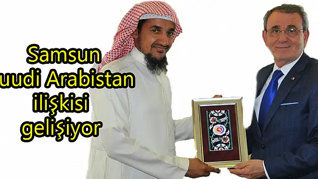  Samsun-Suudi Arabistan ilişkisi gelişiyor 