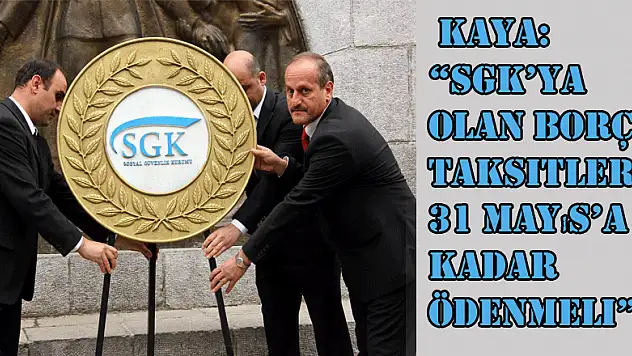 Kaya: 'SGK'ya olan borç taksitleri 31 Mayıs'a kadar ödenmeli' 