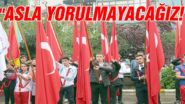 'Asla Yorulmayacağız!'