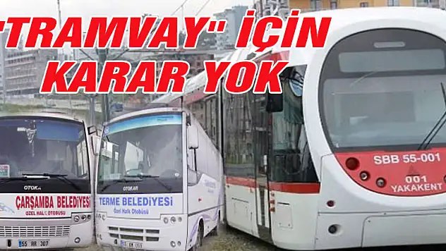 'TRAMVAY' İÇİN ALINMIŞ KARAR YOK