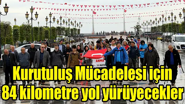 Kurutuluş Mücadelesi için 84 kilometre yol yürüyecekler