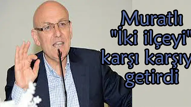 Muratlı 'İki ilçeyi' karşı karşıya getirdi